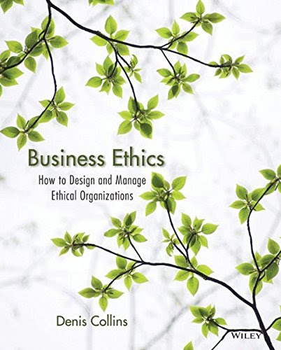 Business Ethics: How to Design and Manage Ethical Organizations, by Denis Collins