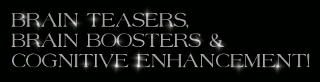 BRAIN TEASERS, BRAIN BOOSTERS & COGNITIVE ENHANCEMENT!