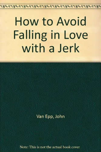 How to Avoid Falling in Love with a Jerk, by John Van Epp