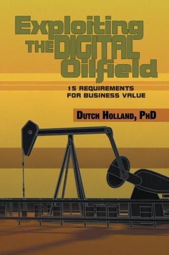 Exploiting The Digital Oilfield: 15 Requirements for Business ValueBy Dutch Holland