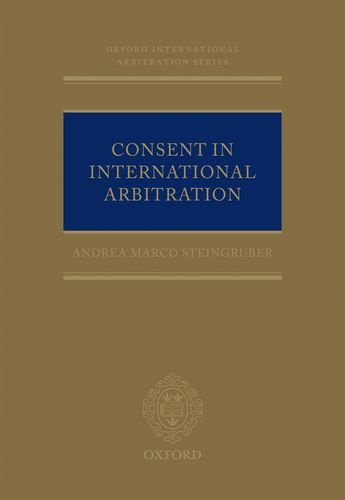 Consent in International Arbitration (Oxford International Arbitration), by Andrea M. Steingruber
