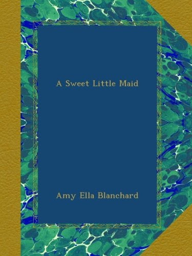 A Sweet Little Maid, by Amy Ella Blanchard