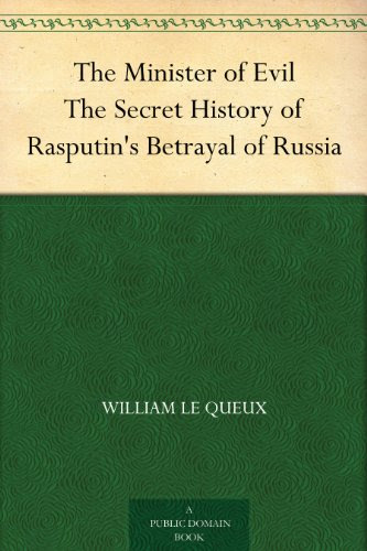 The Minister of Evil The Secret History of Rasputin's Betrayal of Russia, by William Le Queux