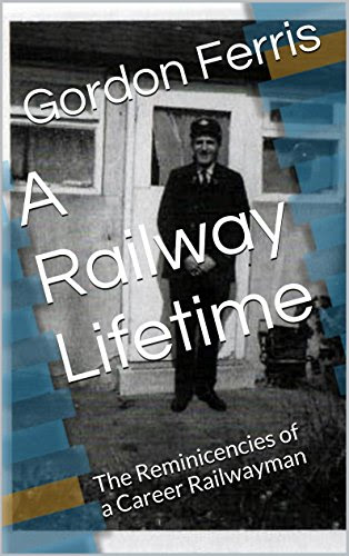 A Railway Lifetime: The Reminiscences of a Career Railwayman, by Gordon Ferris