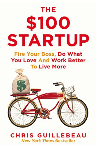 The $100 Startup: Fire Your Boss, Do What You Love and Work Better to Live More, by Chris Guillebeau