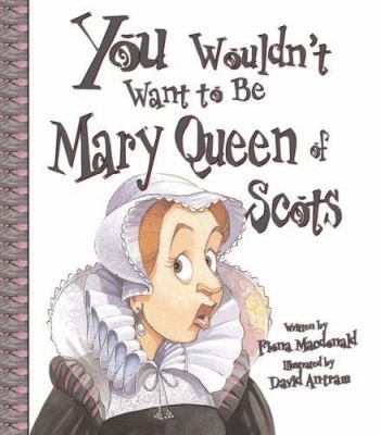 Cover image for You wouldn't want to be Mary, Queen of Scots! : a ruler who really lost her head / written by Fiona Macdonald ; illustrated by David Antram.