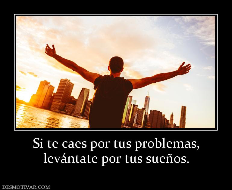Resultado de imagen de si te caes por tus problemas levantate por tus sueÃ±os