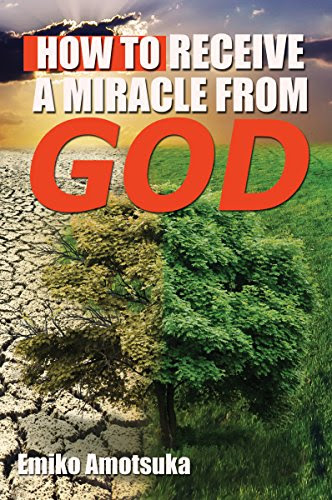 HOW TO RECEIVE A MIRACLE FROM GOD, by EMIKO AMOTSUKA