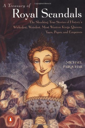 A Treasury of Royal Scandals: The Shocking True Stories History's Wickedest, Weirdest, Most Wanton Kings, Queens, Tsars, Popes, and Emperor