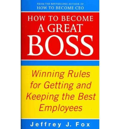 , by Jeffrey J. Fox - How to Become a Great Boss: Winning Rules for Getting and Keeping (2010-02-16) [Paperback], by Jeffrey J. Fox