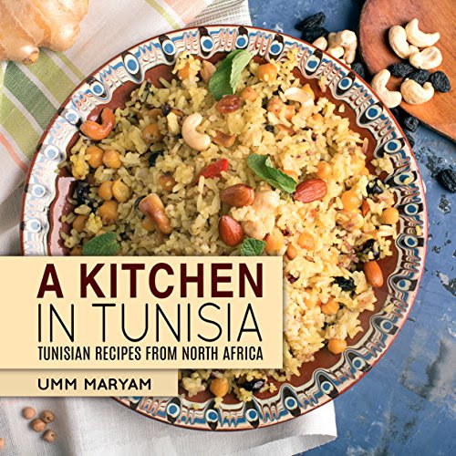 A Kitchen in Tunisia: Tunisian Recipes from North Africa (Tunisian Recipes,Tunisian Cookbook, Tunisian Cooking, Tunisian Food, African Reci