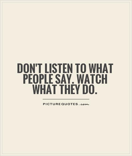 Don T Listen To What People Say Watch What They Do Picture Quotes