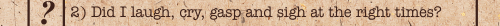 Did I laugh, cry, gasp and sigh when I was supposed to?