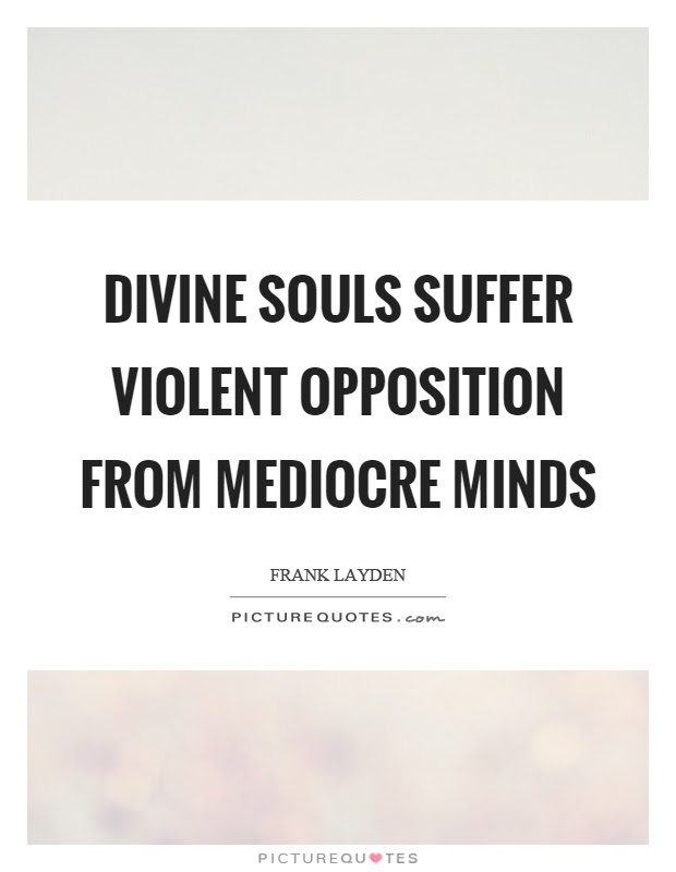 Divine Souls Suffer Violent Opposition From Mediocre Minds Picture Quotes