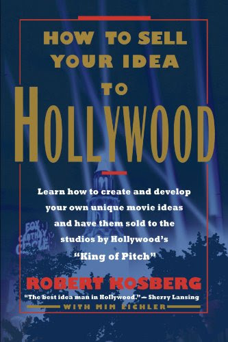 How to Sell Your Idea to Hollywood, by Robert Kosberg