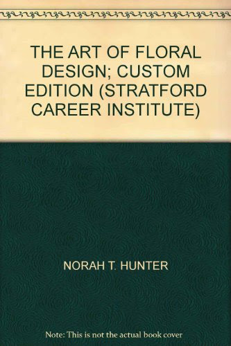 THE ART OF FLORAL DESIGN; CUSTOM EDITION (STRATFORD CAREER INSTITUTE), by NORAH T. HUNTER
