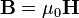 \mathbf{B} = \mu_0 \mathbf{H} \,\!