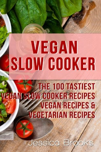 Vegan Slow Cooker: The 100 Tastiest Vegan Slow Cooker Recipes: Vegan Recipes & Vegetarian Recipes (Vegan, Vegan Diet, Vegan Cookbook, Vegan Recipes, Vegetarian, Raw Vegan, Clean Eating) (Volume 1), by Jessica Brooks