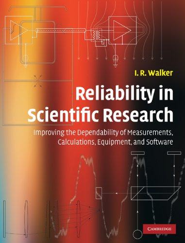 Reliability in Scientific Research: Improving the Dependability of Measurements, Calculations, Equipment, and Software, by I. R. Walker