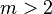 m>2
