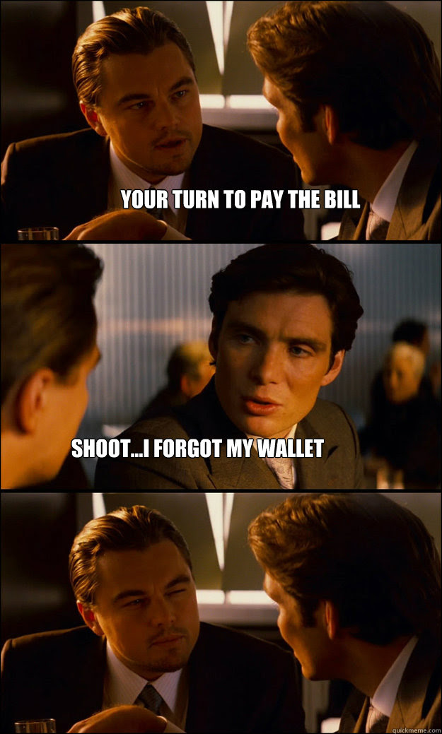 Your Turn To Pay The Bill Shoot I Forgot My Wallet Inception Quickmeme