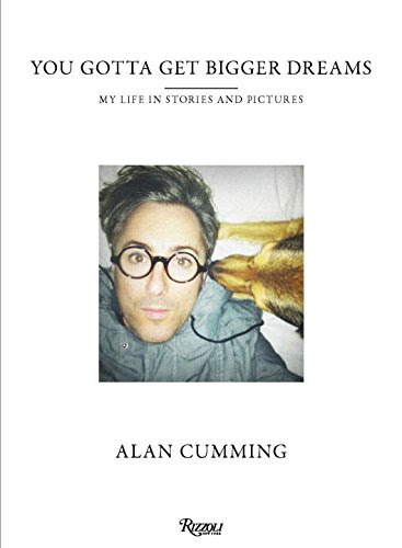 You Gotta Get Bigger Dreams: My Life in Stories and Pictures, by Alan Cumming