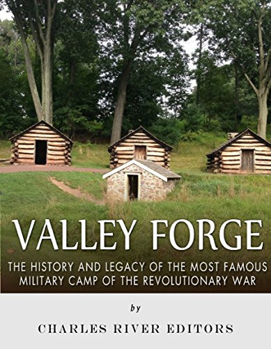 Valley Forge: The History and Legacy of the Most Famous Military Camp of the Revolutionary War, by Charles River Editors