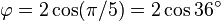 \varphi = 2\cos(\pi/5)=2\cos 36^\circ
