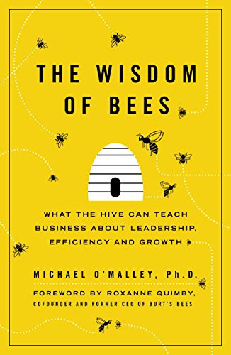 Wisdom of Bees: What the Hive Can Teach Business about Leadership, Efficiency, and Growth, by Michael O'Malley