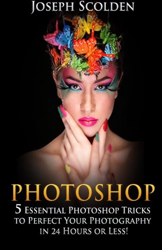 Photoshop: 5 Essential Photoshop Tricks to Perfect Your Photography in 24 Hours or Less!, by Joseph Scolden