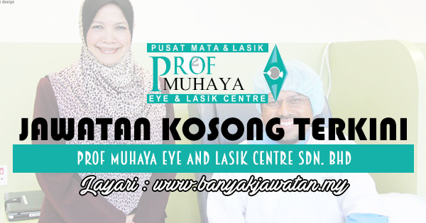Jawatan Kosong 2017 di Prof Muhaya Eye And Lasik Centre Sdn. Bhd www.banyakjawatan.my