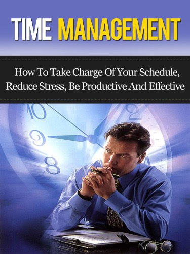 Time Management: How To Take Charge Of Your Schedule, Reduce Stress, Be Productive, And Effective! (Time Management, Stress Management)B