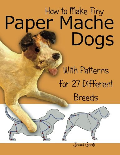 How to Make Tiny Paper Mache Dogs: With Patterns for 27 Different Breeds, by Jonni Good