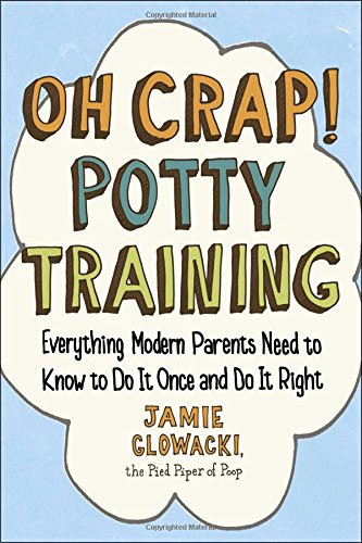 Oh Crap! Potty Training: Everything Modern Parents Need to Know  to Do It Once and Do It Right, by Jamie Glowacki