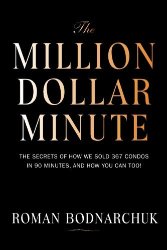The Million Dollar Minute: The secrets of how we sold 367 condos in 90 minutes, and how you can too!By Roman Bodnarchuk