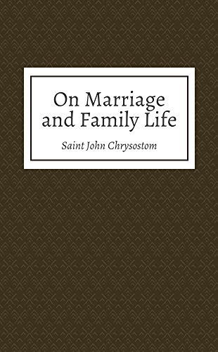 On Marriage and Family Life, by Saint John Chrysostom On Marriage and Family Life, by Saint John Chrysostom