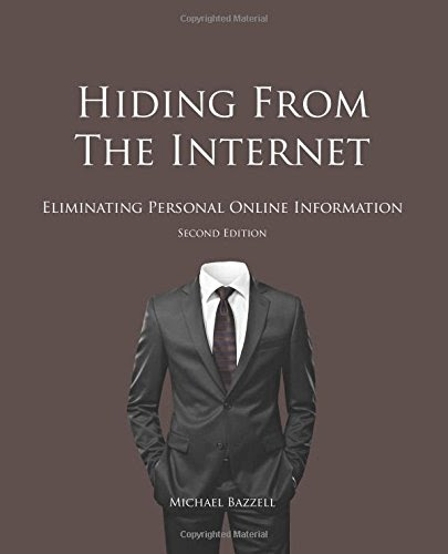 Hiding from the Internet: Eliminating Personal Online Information, by Michael Bazzell
