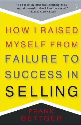 How I Raised Myself from Failure to Success in Selling [HOW I RAISED MYSELF FROM FAIL], by Frank Bettger