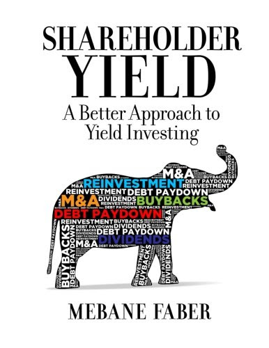 Shareholder Yield: A Better Approach to Dividend Investing, by Mebane Faber Shareholder Yield: A Better Approach to Dividend Investing, by Mebane Faber