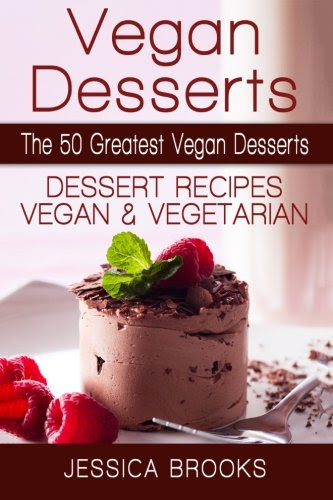 Vegan Desserts: The 50 Greatest Vegan Desserts: Dessert Recipes, Vegan And Vegetarian (Vegan Diet, Vegetarian, Dessert Recipes, Vegan Dessert Recipes, Vegetarian Dessert), by Jessica Brooks