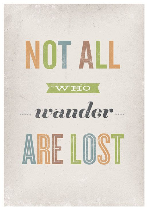 Not all who wander are lost.