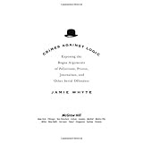 Crimes Against Logic: Exposing the Bogus Arguments of Politicians, Priests, Journalists, and Other Serial Offenders