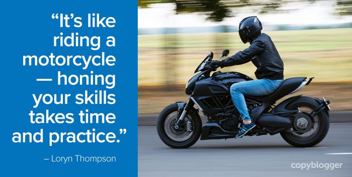 it’s like riding a motorcycle - honing your skills takes time and practice