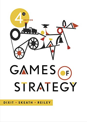 Games of Strategy (Fourth Edition), by Avinash K. Dixit, Susan Skeath, David H. Reiley Jr.