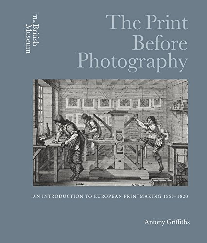 The Print Before Photography: An Introduction to European Printmaking 1550 - 1820, by Antony Griffiths