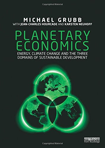 Planetary Economics: Energy, climate change and the three domains of sustainable development, by Michael Grubb Planetary Economics: Energy, climate change and the three domains of sustainable development, by Michael Grubb