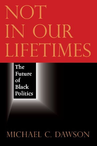 Not in Our Lifetimes: The Future of Black Politics, by Michael C. Dawson