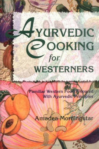 Ayurvedic Cooking for Westerners: Familiar Western Food Prepared with Ayurvedic Principles, by Amadea Morningstar