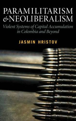 Paramilitarism and Neoliberalism: Violent Systems of Capital Accumulation in Colombia and Beyond, by Jasmin Hristov