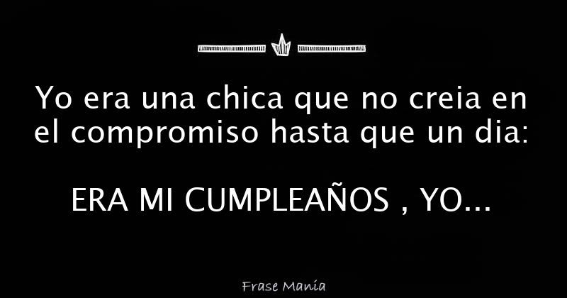 Yo era una chica que no creia en el compromiso hasta que 